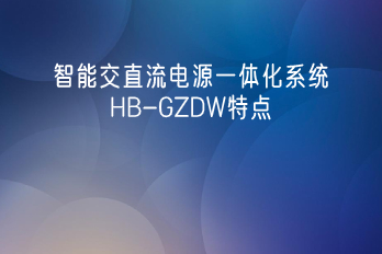 智能交直流電源一體化系統HB-GZDW特點(diǎn)及產(chǎn)品